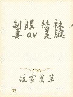 制服 丝袜 人妻 av 美腿