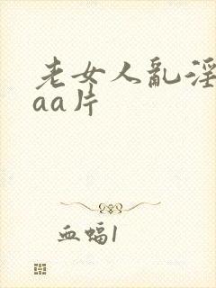 老女人乱淫aaaa片