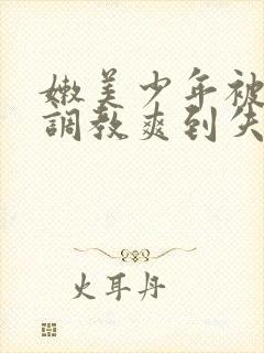 嫩美少年被触手调教爽到失禁高潮小