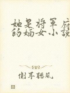 她是将军府唯一的嫡女小说