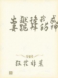 出狱后我成了前妻跪拜的神短剧免费观看