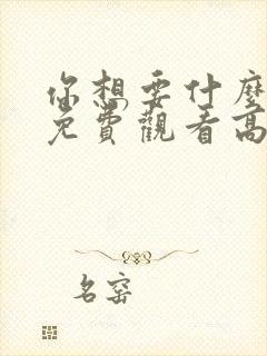 你想要什么电影免费观看高清