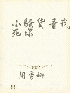 小骚货看我不操死你