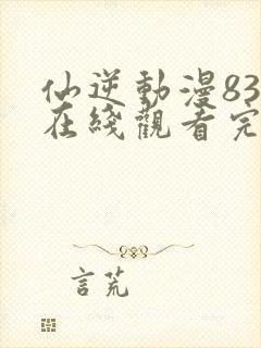 仙逆动漫83集在线观看完整版高清