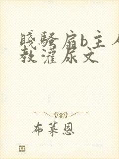 贱骚扇b主人调教灌尿文