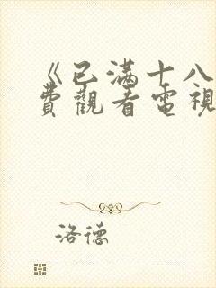 《已满十八岁免费观看电视剧高清》
