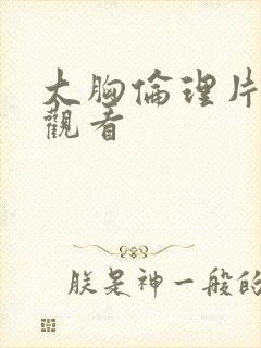 大胸伦理片在线观看