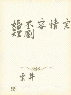 婚不容情完整版短剧