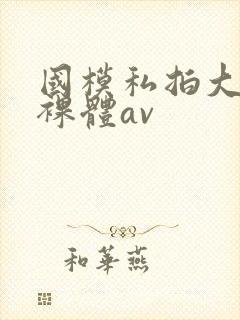 国模私拍大尺度裸体av