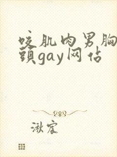咬肌肉男胸肌奶头gay网站