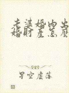 老婆婚内出轨离婚财产怎么分割