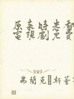 原来时光都记得电视剧免费观看完整版