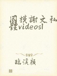 国模谢文私拍裸体videosl
