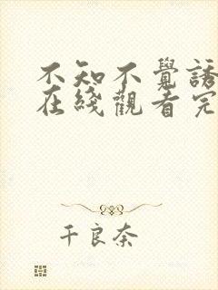 不知不觉诱惑你在线观看完整免费高清