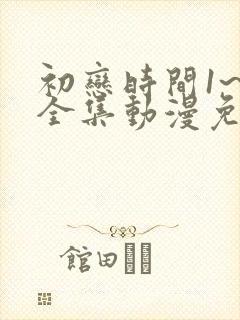 初恋时间1~6全集动漫免费