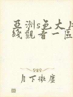 亚洲s色大片在线观看一区