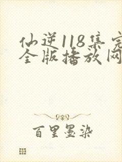 仙逆118集完全版播放网站
