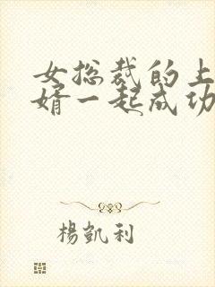 女总裁的上门女婿一起成功全文免费阅读全文