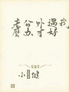 老公外遇我该怎么办才好