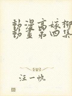 动漫高嫁柳嫁家动画第四集免费观看