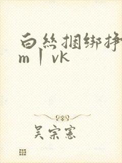 白丝捆绑挣扎sm丨vk