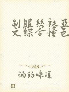 制服丝袜亚洲中文综合懂色