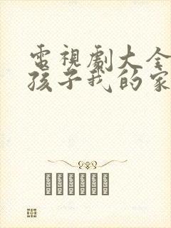 电视剧大全我的孩子我的家