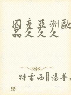 国产亚洲欧美精品久久久