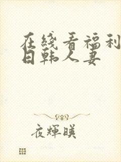 在线看福利欧美日韩人妻