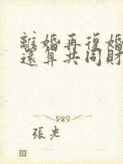 离婚再复婚财产还算共同财产吗