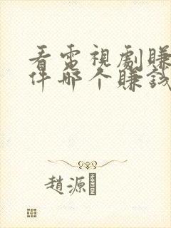 看电视剧赚钱软件哪个赚钱多,又安全
