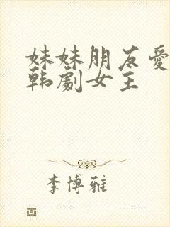 妹妹朋友爱上我韩剧女主