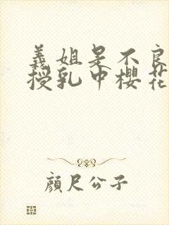 义姐是不良妈妈授乳中樱花动漫