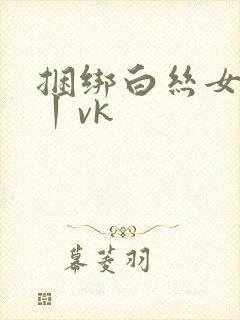 捆绑白丝女学生丨vk