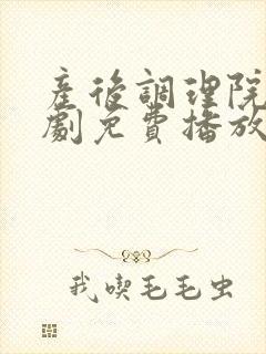 产后调理院电视剧免费播放完整版