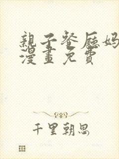 亲子餐厅妈妈们漫画免费