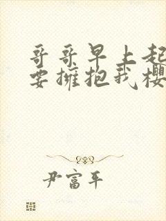 哥哥早上起来也要拥抱我樱花动漫