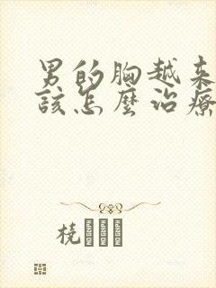 男的胸越来越大该怎么治疗