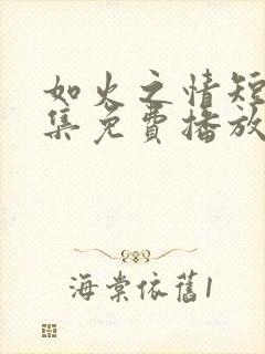 如火之情短剧全集免费播放
