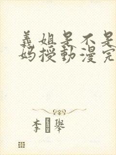 义姐是不是良妈妈授动漫完整版