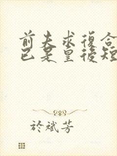 前夫求复合时我已是皇后短剧免费观看