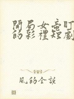 开局女帝盯上我的彩礼短剧免观看