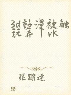 3d动漫被触手玩弄丨vk