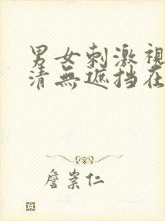 男女刺激视频高清无遮挡在线观看