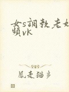 女s调教老奴视频vk封面