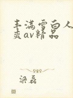 丰满雪白人妻人爽av精品