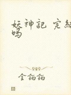妖神记 完结了吗