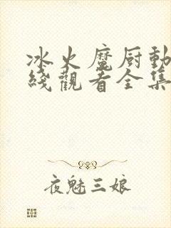 冰火魔厨动漫在线观看全集免费播放