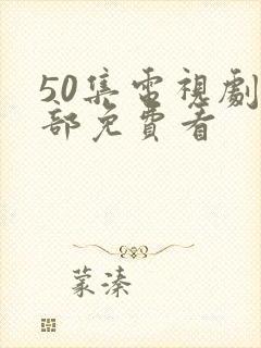 50集电视剧全部免费看