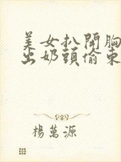 美女扒开胸罩露出奶头偷东西